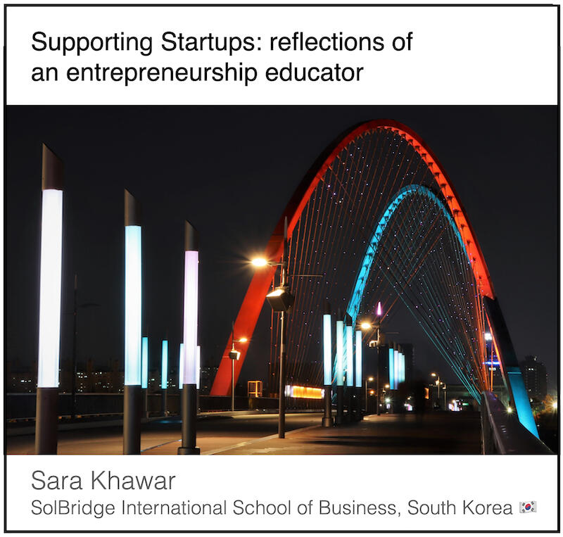 Download PDF: Supporting startups, reflections of an entrepreneurship educator by Sara Khawar (Solbridge International School of Business, South Korea).