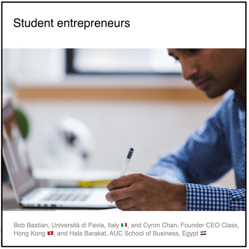Download PDF: Student entrepreneurs by Bob Bastian (Università di Pavia, Italy) and Cyron Chan (CEO Class, Hong Kong) and Hala Barakat (AUC School of Business, Egypt) and Paul Coyle (Entrepreneurial Mindset Network, France).