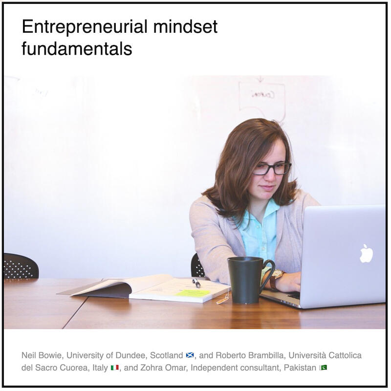 Express 4(2) Neil Bowie, Roberto Brambilla, Paul Coyle and Zohra Omar Download PDF: Entrepreneurial mindset fundamentals by Neil Bowie (University of Dundee, Scotland) and Roberto Brambilla (UNICATT, Italy) and Paul Coyle (Entrepreneurial Mindset Network, France) and Zohra Omar (Independent consultant, Pakistan).